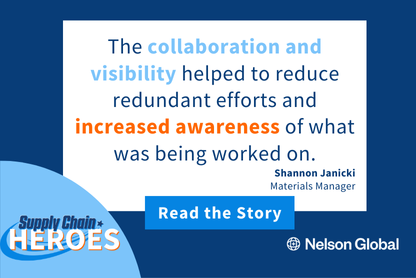 Shannon Janicki, Supply Chain Hero from Nelson Global. "the collaboration and visibility helped to reduce redundant efforts and increase awareness of what was being worked on."