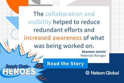 Shannon Janicki, Supply Chain Hero from Nelson Global. "the collaboration and visibility helped to reduce redundant efforts and increase awareness of what was being worked on."